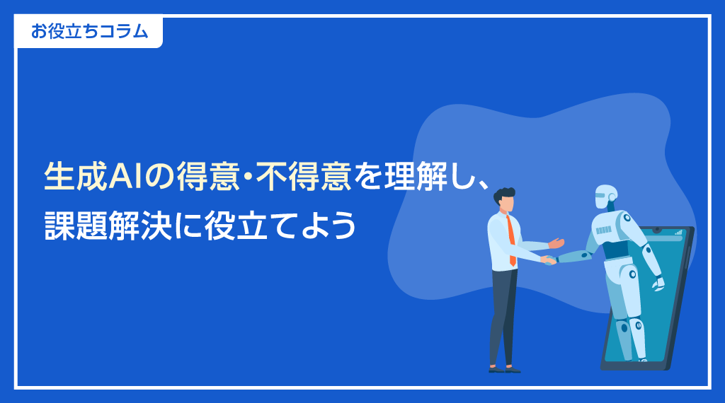 生成AIの得意・不得意を理解し、課題解決に役立てよう
