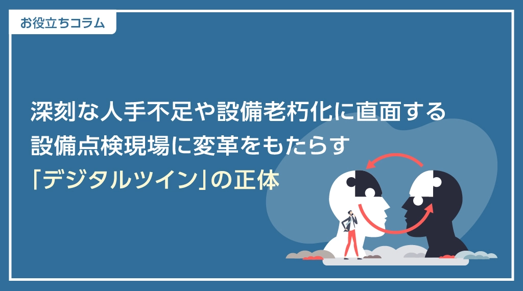 深刻な人手不足や設備老朽化に直面する設備点検現場に変革をもたらす「デジタルツイン」の正体