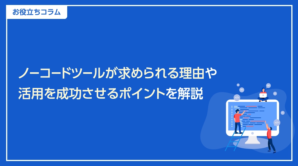ノーコードツールが求められる理由や活用を成功させるポイントを解説