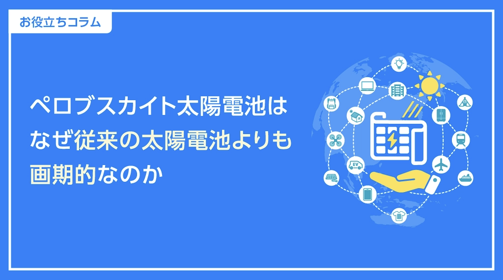お役立ちコラム　ペロブスカイト太陽電池はなぜ従来の太陽電池よりも画期的なのか